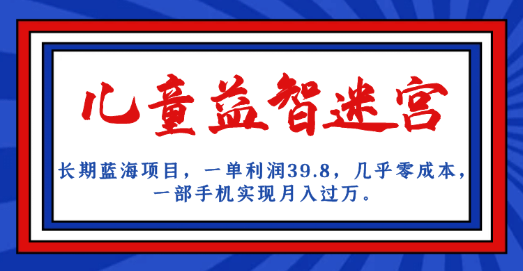 长期蓝海项目 儿童益智迷宫 一单利润39.8 几乎零成本 一部手机实现月入过万网创吧-网创项目资源站-副业项目-创业项目-搞钱项目网创吧