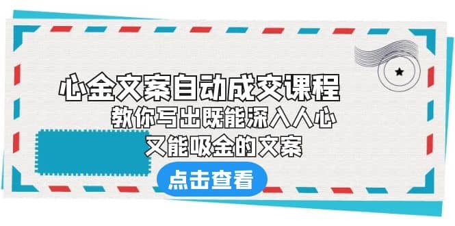 《心金文案自动成交课程》 教你写出既能深入人心、又能吸金的文案网创吧-网创项目资源站-副业项目-创业项目-搞钱项目网创吧