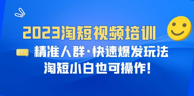 2023淘短视频培训：精准人群·快速爆发玩法，淘短小白也可操作网创吧-网创项目资源站-副业项目-创业项目-搞钱项目网创吧