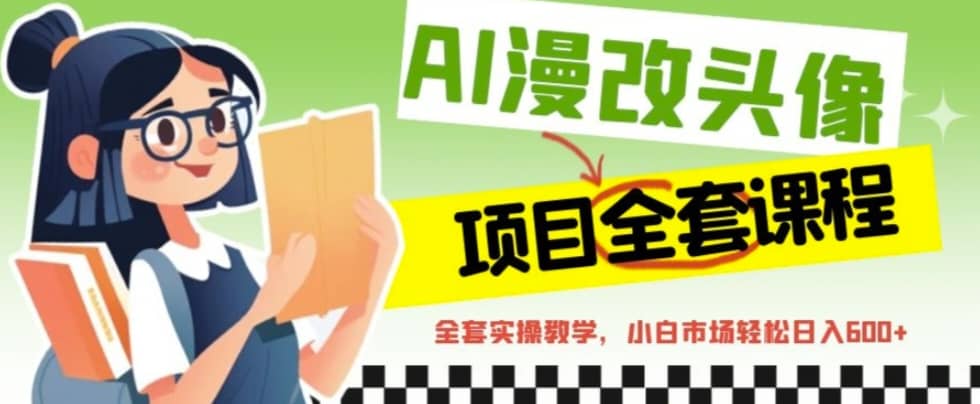 AI漫改头像全套课程，实操变现，小白轻轻松松日入600+网创吧-网创项目资源站-副业项目-创业项目-搞钱项目网创吧