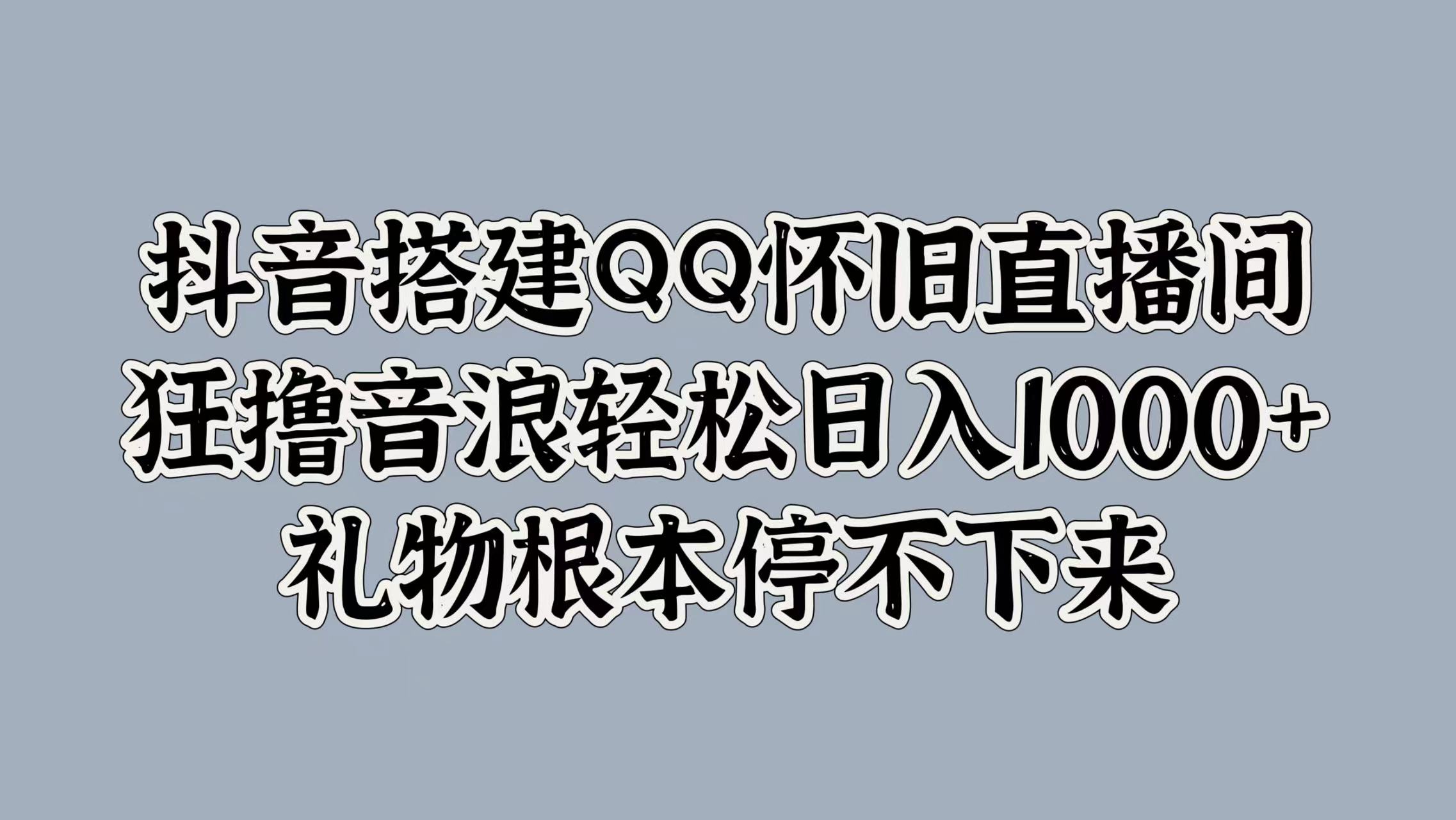 抖音搭建QQ怀旧直播间，狂撸音浪轻松日入1000+礼物根本停不下来网创吧-网创项目资源站-副业项目-创业项目-搞钱项目网创吧