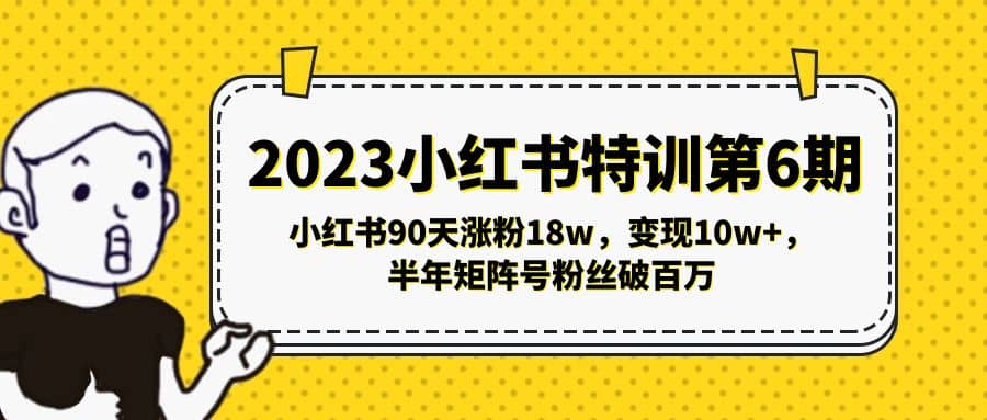 2023小红书特训第6期，小红书90天涨粉18w，变现10w+，半年矩阵号粉丝破百万网创吧-网创项目资源站-副业项目-创业项目-搞钱项目网创吧