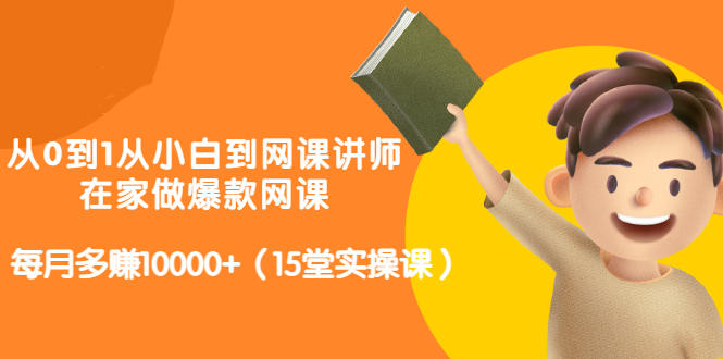 从0到1从小白到网课讲师：在家做爆款网课，每月多赚10000+（15堂实操课）网创吧-网创项目资源站-副业项目-创业项目-搞钱项目网创吧