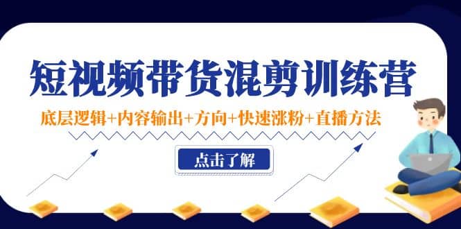 短视频带货混剪训练营：底层逻辑+内容输出+方向+快速涨粉+直播方法！网创吧-网创项目资源站-副业项目-创业项目-搞钱项目网创吧