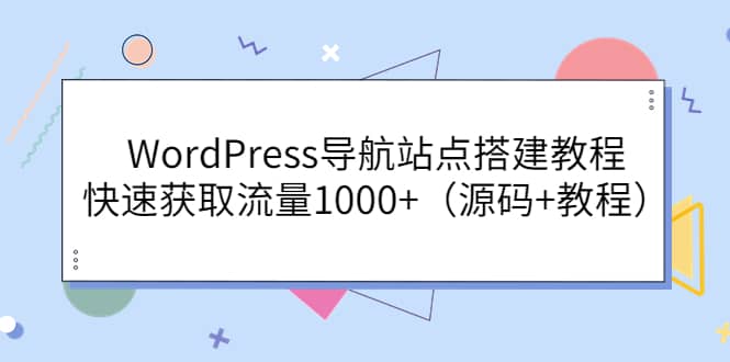 WordPress导航站点搭建教程，快速获取流量1000+（源码+教程）网创吧-网创项目资源站-副业项目-创业项目-搞钱项目网创吧