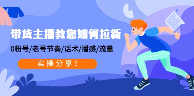 带货主播教您如何拉新：0粉号/老号节奏/话术/播感/流量，实操分享网创吧-网创项目资源站-副业项目-创业项目-搞钱项目网创吧