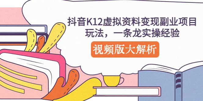 抖音K12虚拟资料变现副业项目玩法，一条龙实操经验，视频版大解析网创吧-网创项目资源站-副业项目-创业项目-搞钱项目网创吧