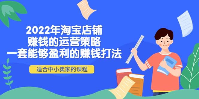 2022年淘宝店铺赚钱的运营策略：一套能够盈利的赚钱打法，适合中小卖家网创吧-网创项目资源站-副业项目-创业项目-搞钱项目网创吧