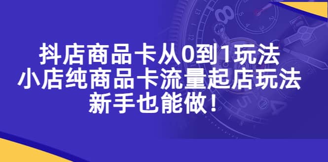 抖店商品卡从0到1玩法，小店纯商品卡流量起店玩法，新手也能做网创吧-网创项目资源站-副业项目-创业项目-搞钱项目网创吧