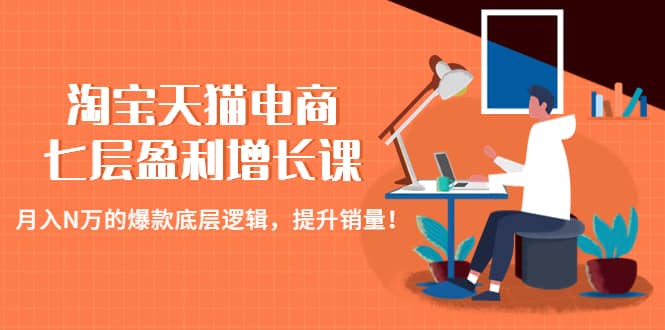 淘宝天猫电商七层盈利增长课：月入N万的爆款底层逻辑，提升销量网创吧-网创项目资源站-副业项目-创业项目-搞钱项目网创吧