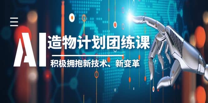 2023AI·造物·计划团练课第一期，积极拥抱新技术、新变革网创吧-网创项目资源站-副业项目-创业项目-搞钱项目网创吧