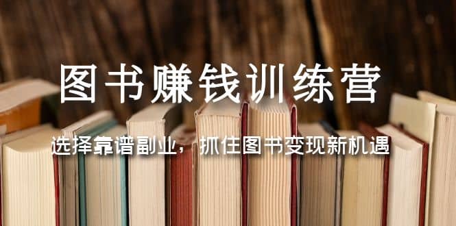 图书赚钱训练营：选择靠谱副业，抓住图书变现新机遇网创吧-网创项目资源站-副业项目-创业项目-搞钱项目网创吧