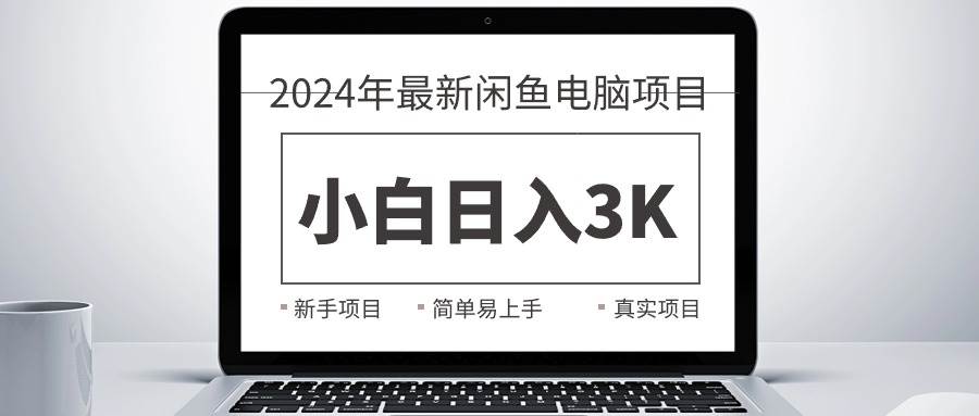 2024最新闲鱼卖电脑项目，新手小白日入3K+，最真实的项目教学网创吧-网创项目资源站-副业项目-创业项目-搞钱项目网创吧