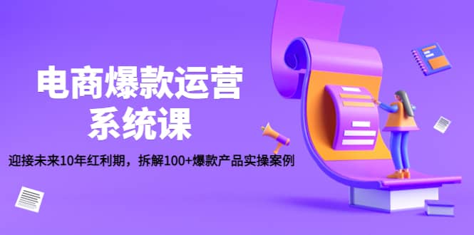 电商爆款运营系统课：迎接未来10年红利期，拆解100+爆款产品实操案例网创吧-网创项目资源站-副业项目-创业项目-搞钱项目网创吧