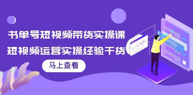 书单号短视频带货实操课：短视频运营实操经验干货分享网创吧-网创项目资源站-副业项目-创业项目-搞钱项目网创吧