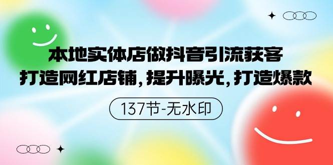 本地实体店做抖音引流获客，打造网红店铺，提升曝光，打造爆款-137节无水印网创吧-网创项目资源站-副业项目-创业项目-搞钱项目网创吧