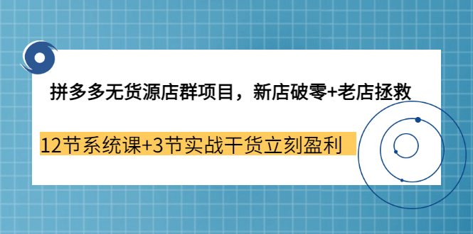 拼多多无货源店群项目，新店破零+老店拯救 12节系统课+3节实战干货立刻盈利网创吧-网创项目资源站-副业项目-创业项目-搞钱项目网创吧