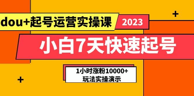 小白7天快速起号：dou+起号运营实操课，实战1小时涨粉10000+玩法演示网创吧-网创项目资源站-副业项目-创业项目-搞钱项目网创吧