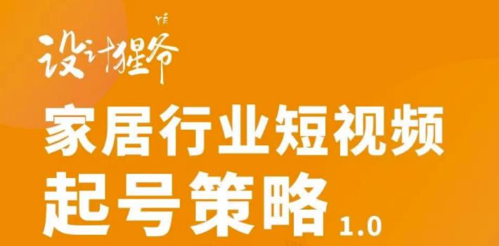 家居行业短视频起号策略，家居行业非主流短视频策略课价值4980元网创吧-网创项目资源站-副业项目-创业项目-搞钱项目网创吧