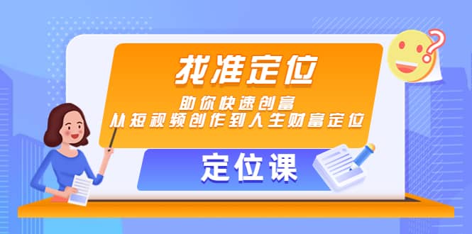 【定位课】找准定位，助你快速创富，从短视频创作到人生财富定位网创吧-网创项目资源站-副业项目-创业项目-搞钱项目网创吧