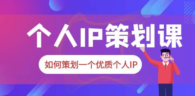 2023普通人都能起飞的个人IP策划课，如何策划一个优质个人IP网创吧-网创项目资源站-副业项目-创业项目-搞钱项目网创吧