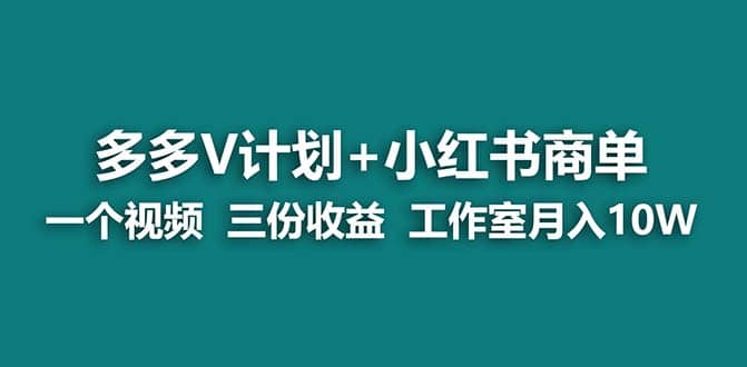 【蓝海项目】多多v计划+小红书商单 一个视频三份收益 工作室月入10w网创吧-网创项目资源站-副业项目-创业项目-搞钱项目网创吧