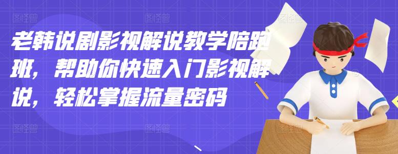 老韩说剧影视解说教学陪跑班，帮助你快速入门影视解说，轻松掌握流量密码网创吧-网创项目资源站-副业项目-创业项目-搞钱项目网创吧