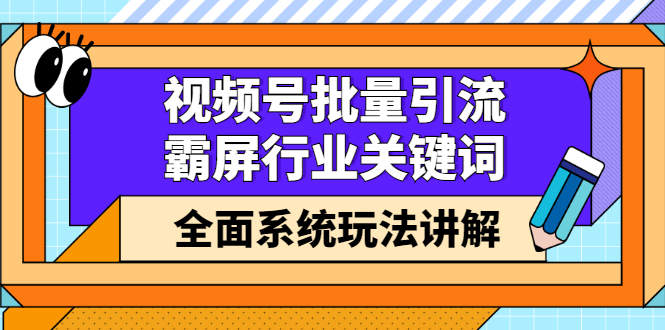 视频号批量引流，霸屏行业关键词（基础班）全面系统讲解视频号玩法【无水印】网创吧-网创项目资源站-副业项目-创业项目-搞钱项目网创吧