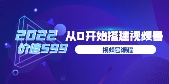 遇见喻导：九亩地视频号课程：2022从0开始搭建视频号（价值599元）网创吧-网创项目资源站-副业项目-创业项目-搞钱项目网创吧