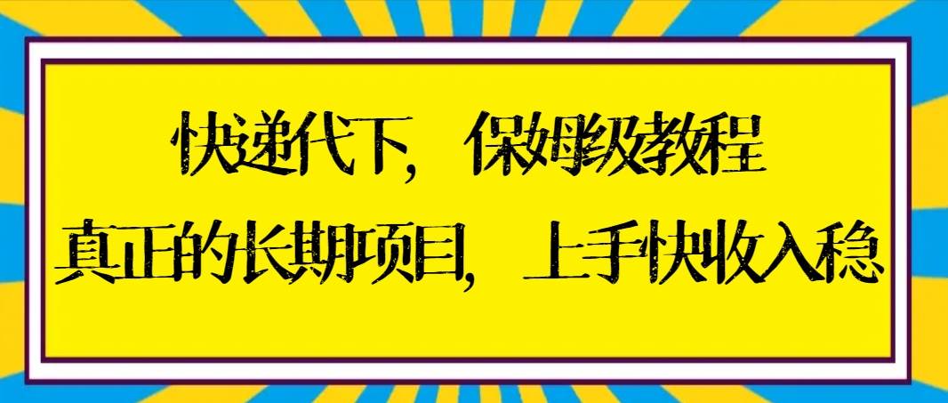 快递代下保姆级教程，真正的长期项目，上手快收入稳【实操+渠道】网创吧-网创项目资源站-副业项目-创业项目-搞钱项目网创吧