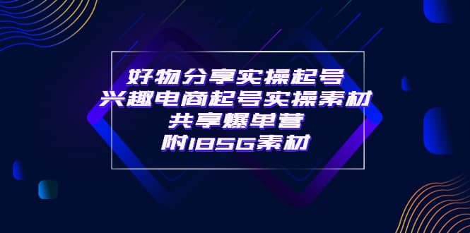 某收费培训·好物分享实操起号 兴趣电商起号实操素材共享爆单营（185G素材)网创吧-网创项目资源站-副业项目-创业项目-搞钱项目网创吧