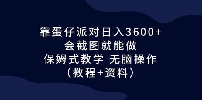 靠蛋仔派对日入3600+，会截图就能做，保姆式教学 无脑操作（教程+资料）网创吧-网创项目资源站-副业项目-创业项目-搞钱项目网创吧