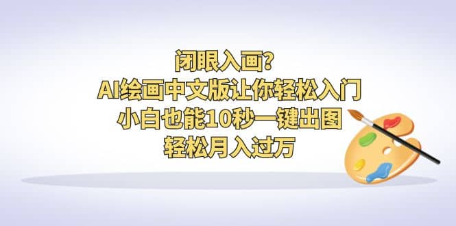 闭眼入画？AI绘画中文版让你轻松入门！小白也能10秒一键出图，轻松月入过万网创吧-网创项目资源站-副业项目-创业项目-搞钱项目网创吧