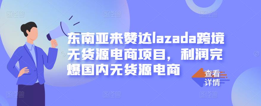 东南亚来赞达lazada跨境无货源电商项目，利润完爆国内无货源电商网创吧-网创项目资源站-副业项目-创业项目-搞钱项目网创吧