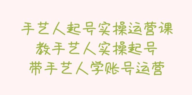 手艺人起号实操运营课，教手艺人实操起号，带手艺人学账号运营网创吧-网创项目资源站-副业项目-创业项目-搞钱项目网创吧