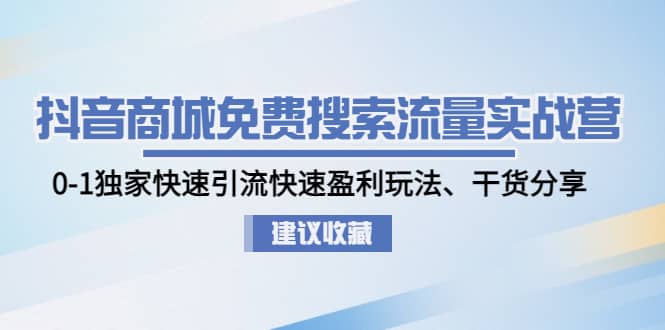 抖音商城免费搜索流量实战营：0-1独家快速引流快速盈利玩法、干货分享网创吧-网创项目资源站-副业项目-创业项目-搞钱项目网创吧