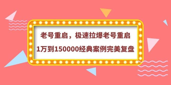 老号重启，极速拉爆老号重启1万到150000经典案例完美复盘网创吧-网创项目资源站-副业项目-创业项目-搞钱项目网创吧