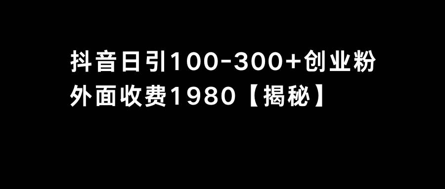 抖音引流创业粉单日100-300创业粉网创吧-网创项目资源站-副业项目-创业项目-搞钱项目网创吧