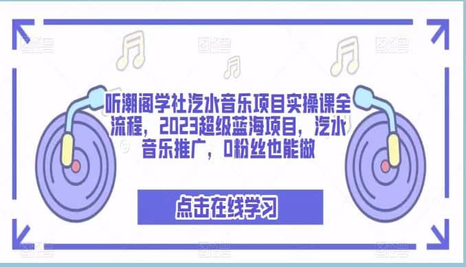 听潮阁学社汽水音乐项目实操课全流程，2023超级蓝海项目，汽水音乐推广，0粉丝也能做网创吧-网创项目资源站-副业项目-创业项目-搞钱项目网创吧