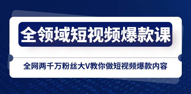 全领域 短视频爆款课，全网两千万粉丝大V教你做短视频爆款内容网创吧-网创项目资源站-副业项目-创业项目-搞钱项目网创吧