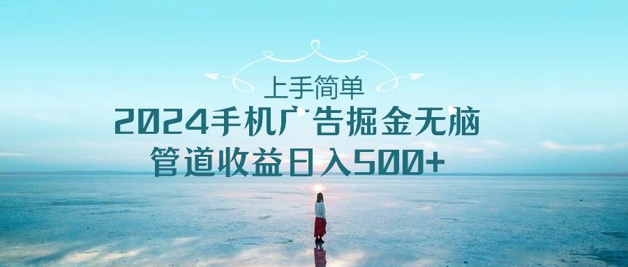 上手简单，2024手机广告掘金无脑，管道收益日入500+网创吧-网创项目资源站-副业项目-创业项目-搞钱项目网创吧