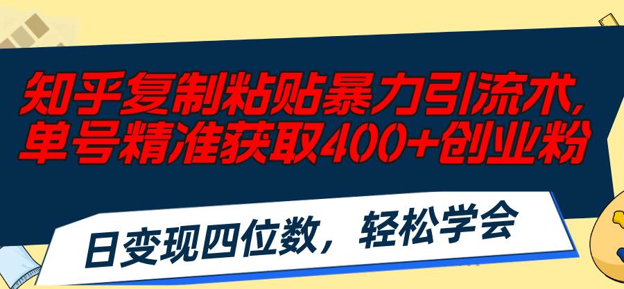 知乎复制粘贴暴力引流术，单号精准获取400+创业粉，日变现四位数，轻松…网创吧-网创项目资源站-副业项目-创业项目-搞钱项目网创吧