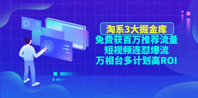 淘系3大掘金库：免费获百万推荐流量+短视频连怼爆流+万相台多计划高ROI网创吧-网创项目资源站-副业项目-创业项目-搞钱项目网创吧