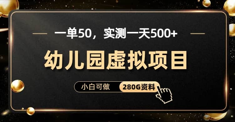 一单卖50，实测一天500-适合小白的幼儿园虚拟项目（附带最全资料280G）网创吧-网创项目资源站-副业项目-创业项目-搞钱项目网创吧