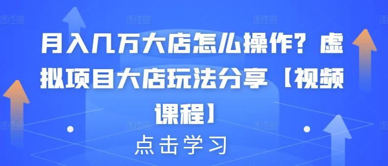 月入几万大店怎么操作？虚拟项目大店玩法分享【视频课程】网创吧-网创项目资源站-副业项目-创业项目-搞钱项目网创吧