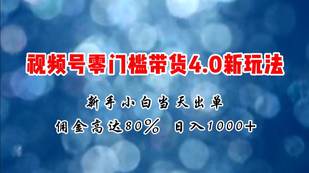 微信视频号零门槛带货4.0新玩法，新手小白当天见收益，日入1000+网创吧-网创项目资源站-副业项目-创业项目-搞钱项目网创吧