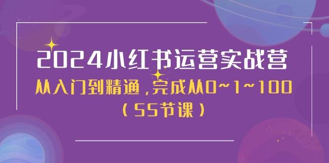 2024小红书运营实战营，从入门到精通，完成从0~1~100（50节课）网创吧-网创项目资源站-副业项目-创业项目-搞钱项目网创吧