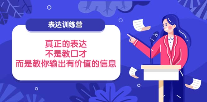 表达训练营：真正的表达，不是教口才，而是教你输出有价值的信息！网创吧-网创项目资源站-副业项目-创业项目-搞钱项目网创吧