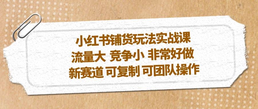 小红书铺货玩法实战课，流量大 竞争小 非常好做 新赛道 可复制 可团队操作网创吧-网创项目资源站-副业项目-创业项目-搞钱项目网创吧