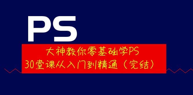 大神教你零基础学PS，30堂课从入门到精通（完结）网创吧-网创项目资源站-副业项目-创业项目-搞钱项目网创吧